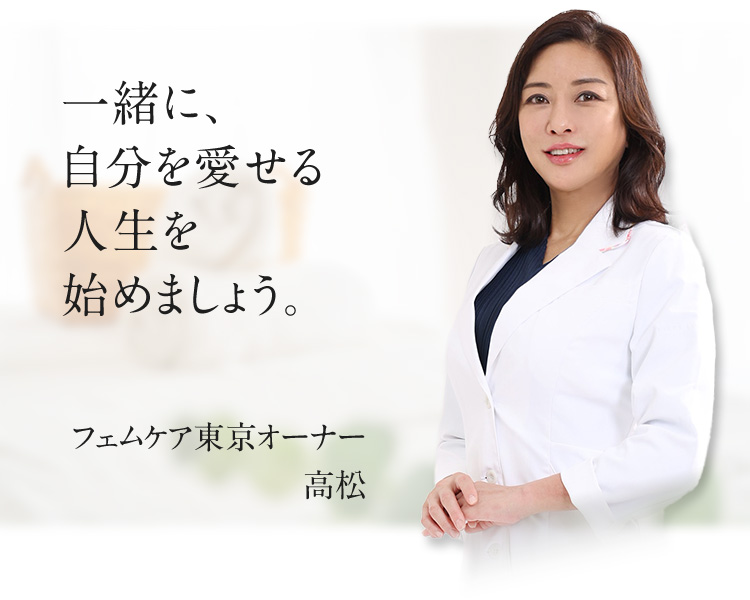 一緒に、自分を愛せる人生を始めましょう。 フェムケア東京オーナー 高松