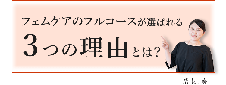 フェムケアのフルコースが選ばれる３つの理由とは？ 店長：春
