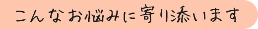 こんなお悩みに寄り添います