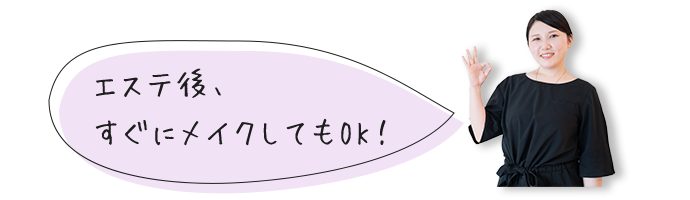 エステ後、すぐにメイクしてもOK！