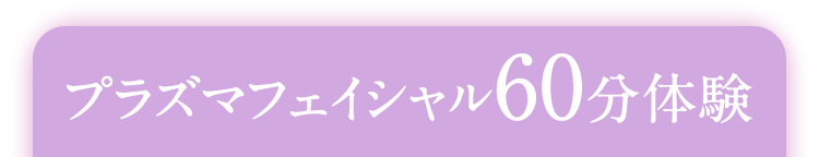 プラズマフェイシャル60分体験