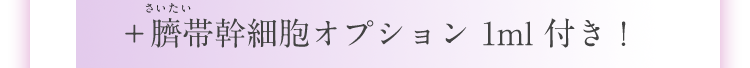 ＋臍帯幹細胞オプション 1ml 付き！